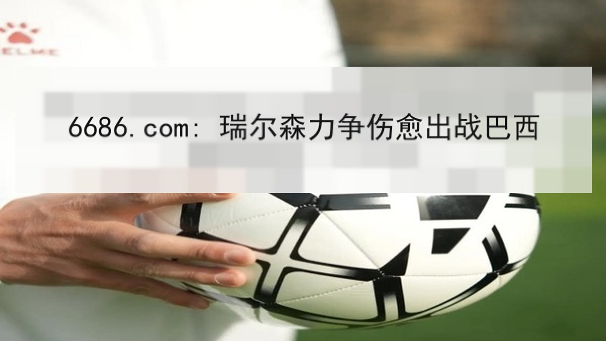 6686.com: 瑞尔森力争伤愈出战巴西