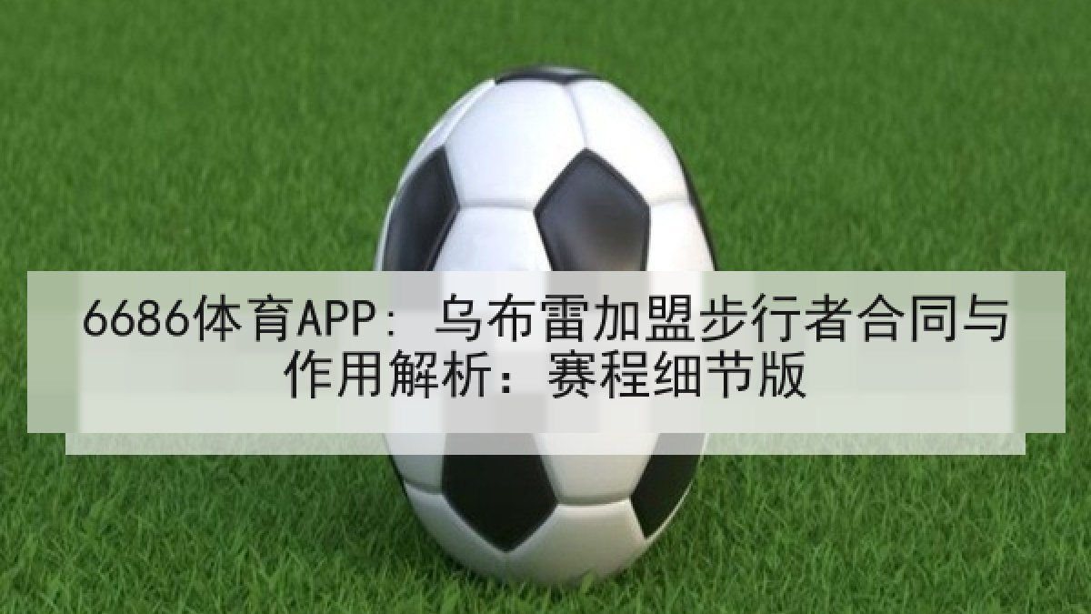6686体育APP: 乌布雷加盟步行者合同与作用解析：赛程细节版 | 6686.com