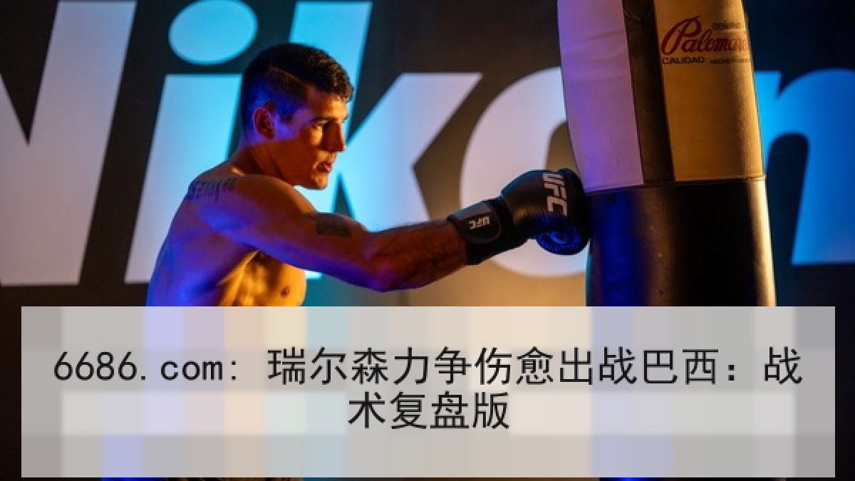 6686.com: 瑞尔森力争伤愈出战巴西：战术复盘版