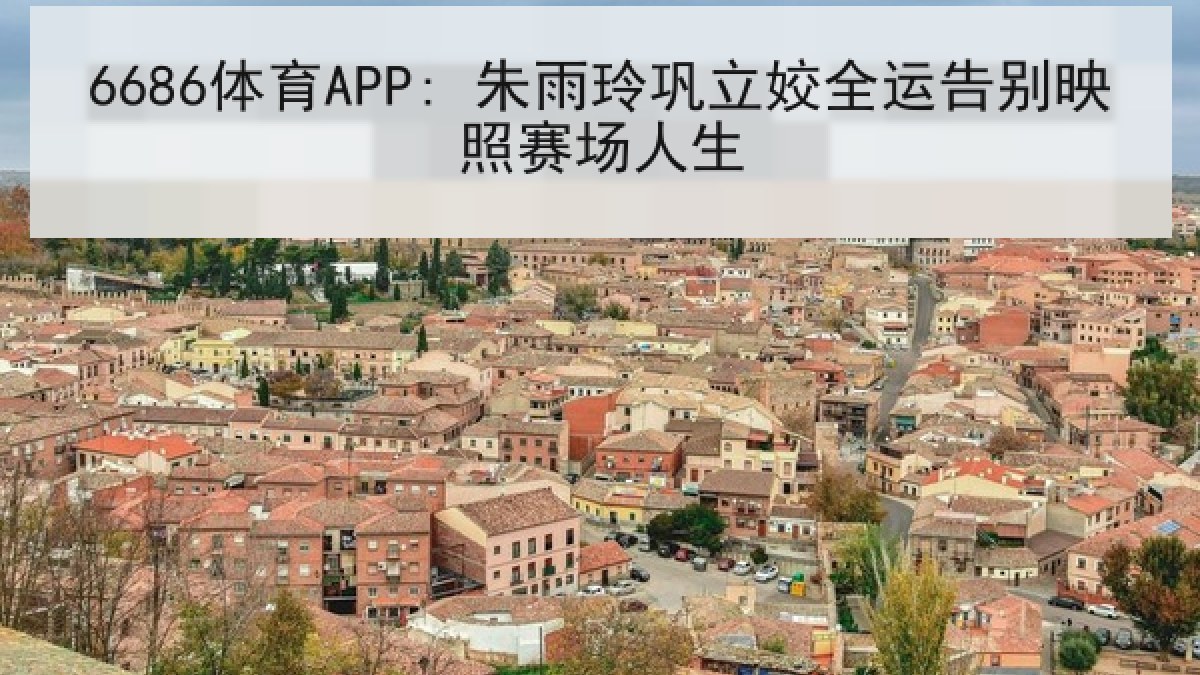 6686体育APP: 朱雨玲巩立姣全运告别映照赛场人生 | 6686.com