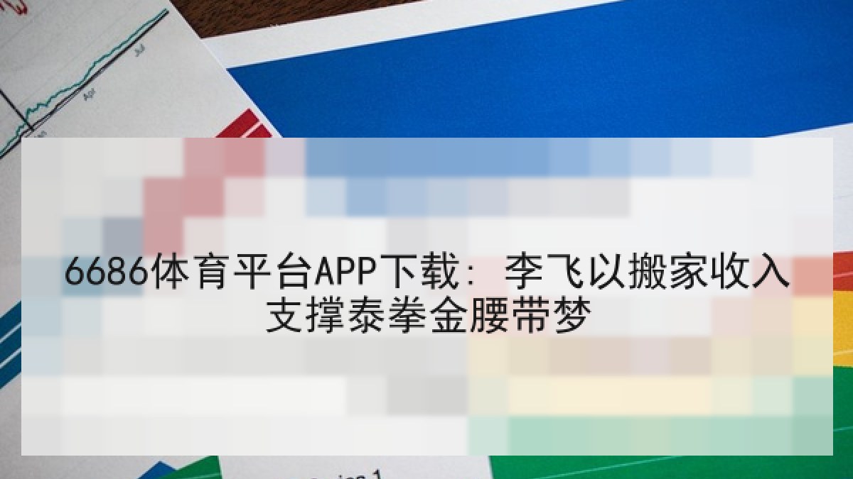 6686体育平台APP下载: 李飞以搬家收入支撑泰拳金腰带梦