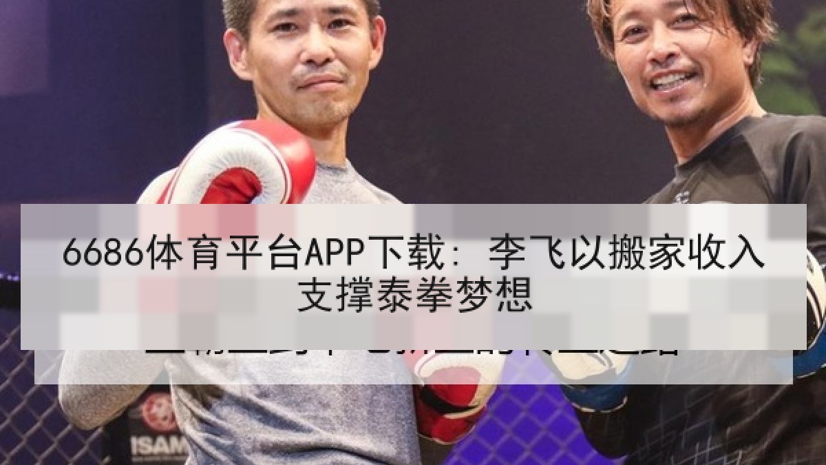 6686体育平台APP下载: 李飞以搬家收入支撑泰拳梦想 | 6686.com