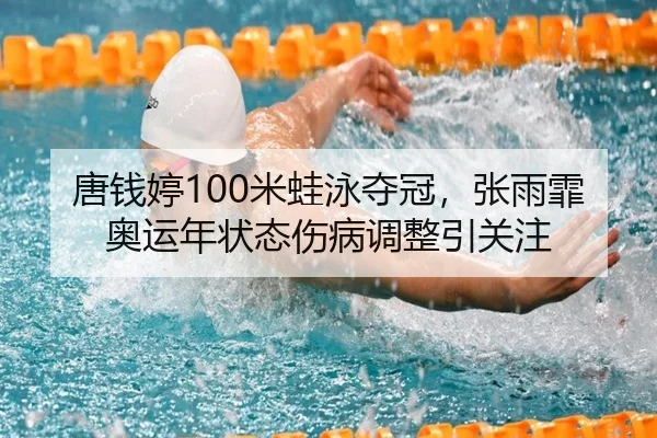 唐钱婷100米蛙泳夺冠，张雨霏奥运年状态伤病调整引关注