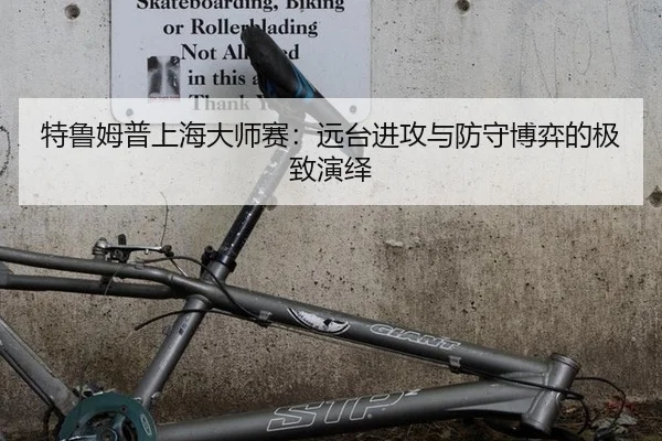 特鲁姆普上海大师赛：远台进攻与防守博弈的极致演绎