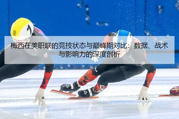 梅西在美职联的竞技状态与巅峰期对比：数据、战术与影响力的深度剖析
