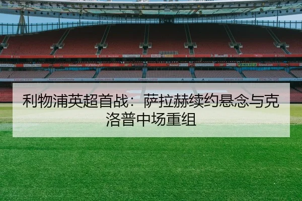 利物浦英超首战：萨拉赫续约悬念与克洛普中场重组