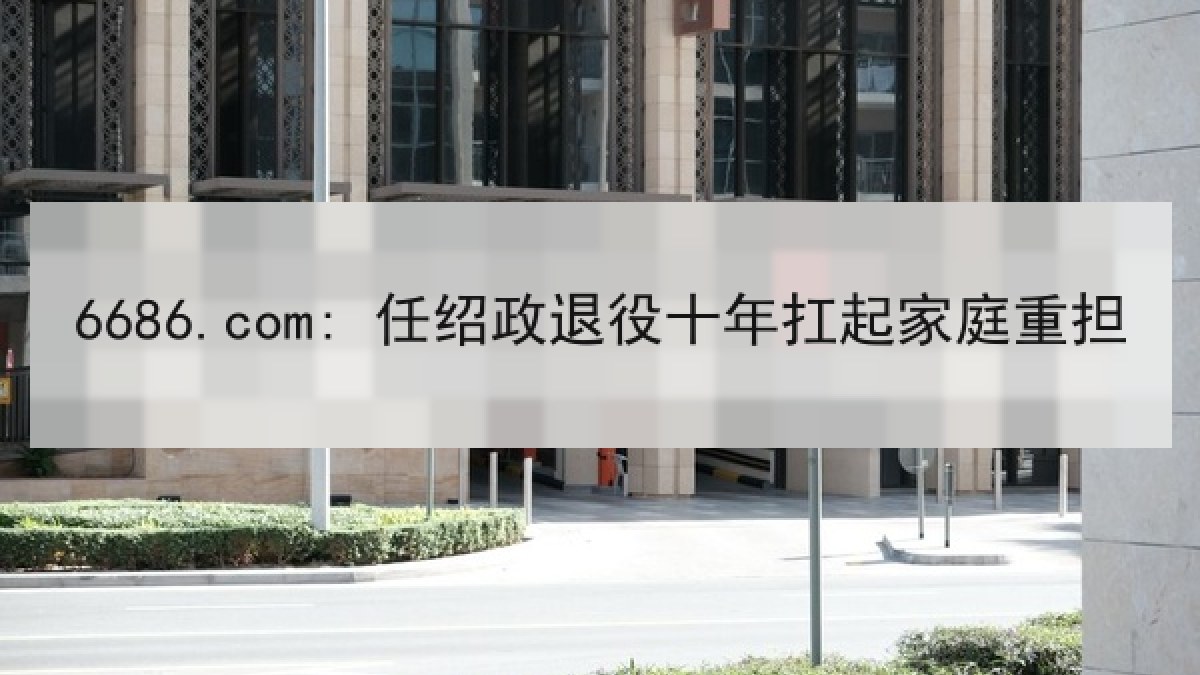 6686.com: 任绍政退役十年扛起家庭重担