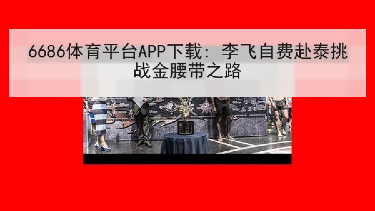 6686体育平台APP下载: 李飞自费赴泰挑战金腰带之路