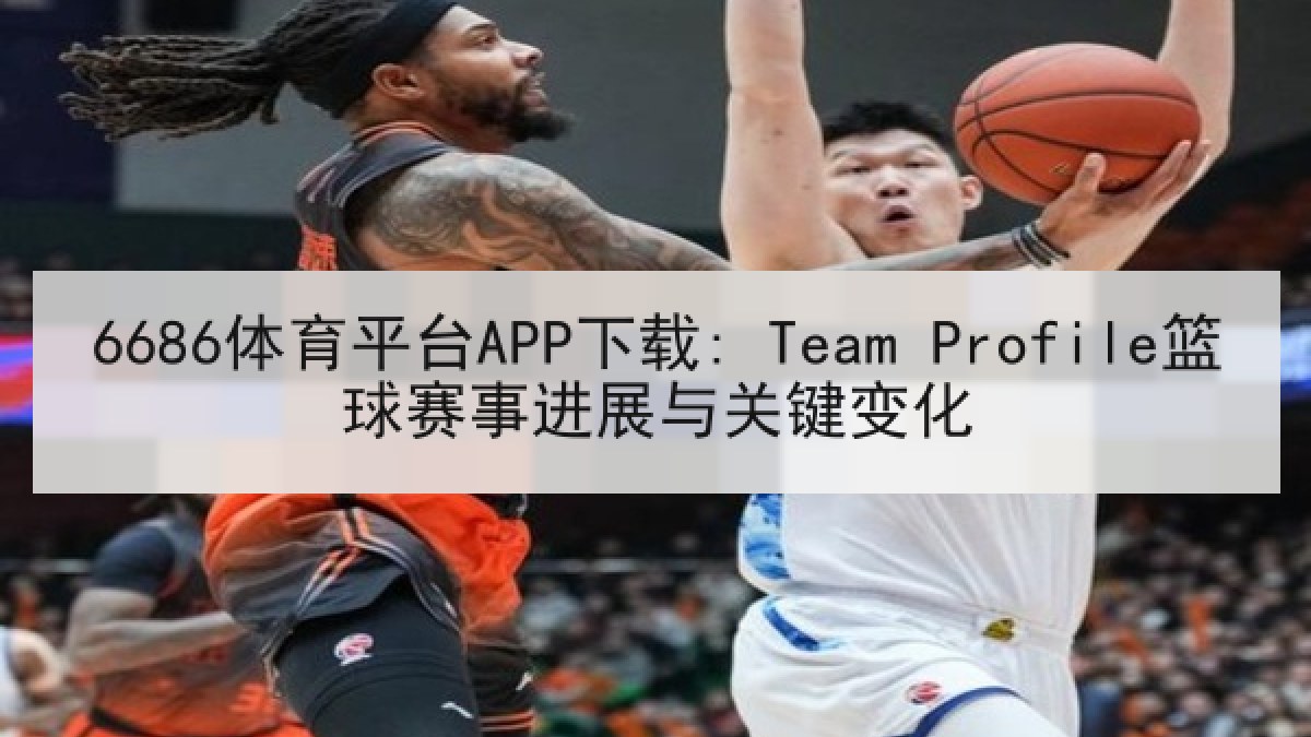 6686体育平台APP下载: Team Profile篮球赛事进展与关键变化
