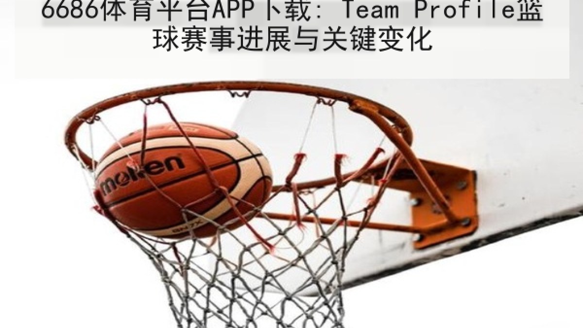 6686体育平台APP下载: Team Profile篮球赛事进展与关键变化（6686.com）