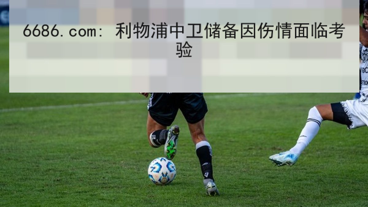 6686.com: 利物浦中卫储备因伤情面临考验