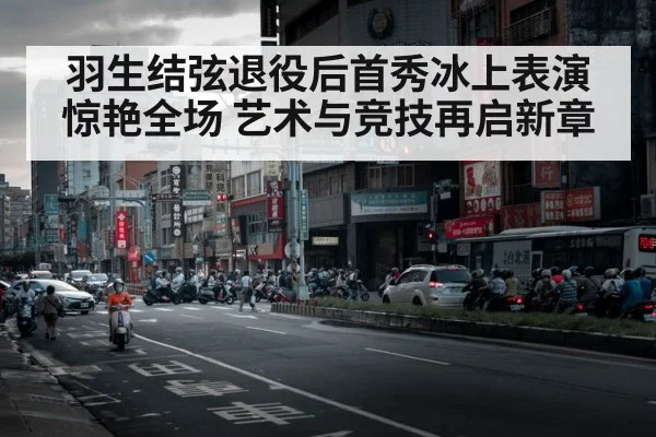 羽生结弦退役后首秀冰上表演惊艳全场 艺术与竞技再启新章