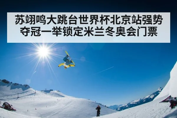 苏翊鸣大跳台世界杯北京站强势夺冠一举锁定米兰冬奥会门票