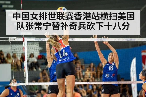 中国女排世联赛香港站横扫美国队张常宁替补奇兵砍下十八分