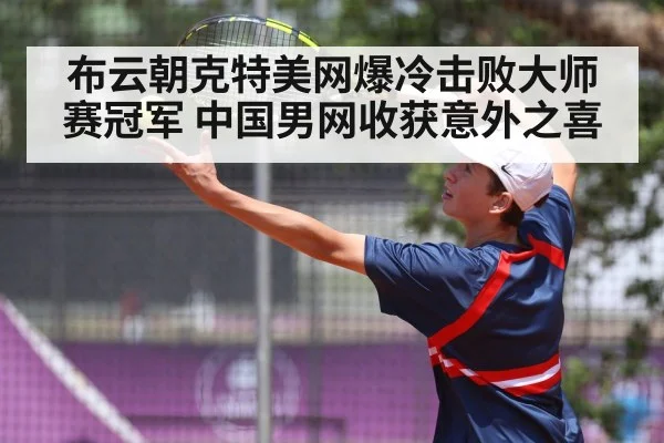 布云朝克特美网爆冷击败大师赛冠军 中国男网收获意外之喜