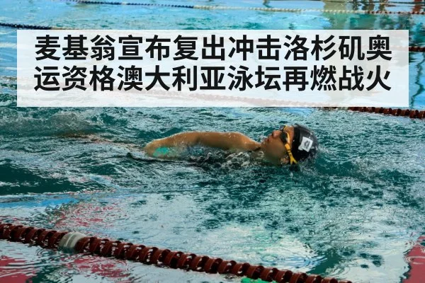 麦基翁宣布复出冲击洛杉矶奥运资格澳大利亚泳坛再燃战火