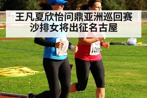 王凡夏欣怡问鼎亚洲巡回赛 沙排女将出征名古屋