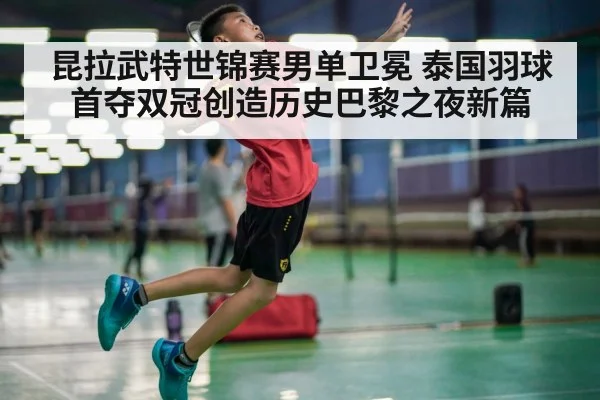 昆拉武特世锦赛男单卫冕 泰国羽球首夺双冠创造历史巴黎之夜新篇