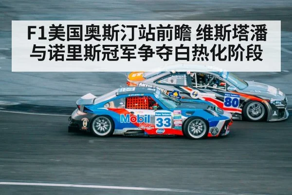 F1美国奥斯汀站前瞻 维斯塔潘与诺里斯冠军争夺白热化阶段