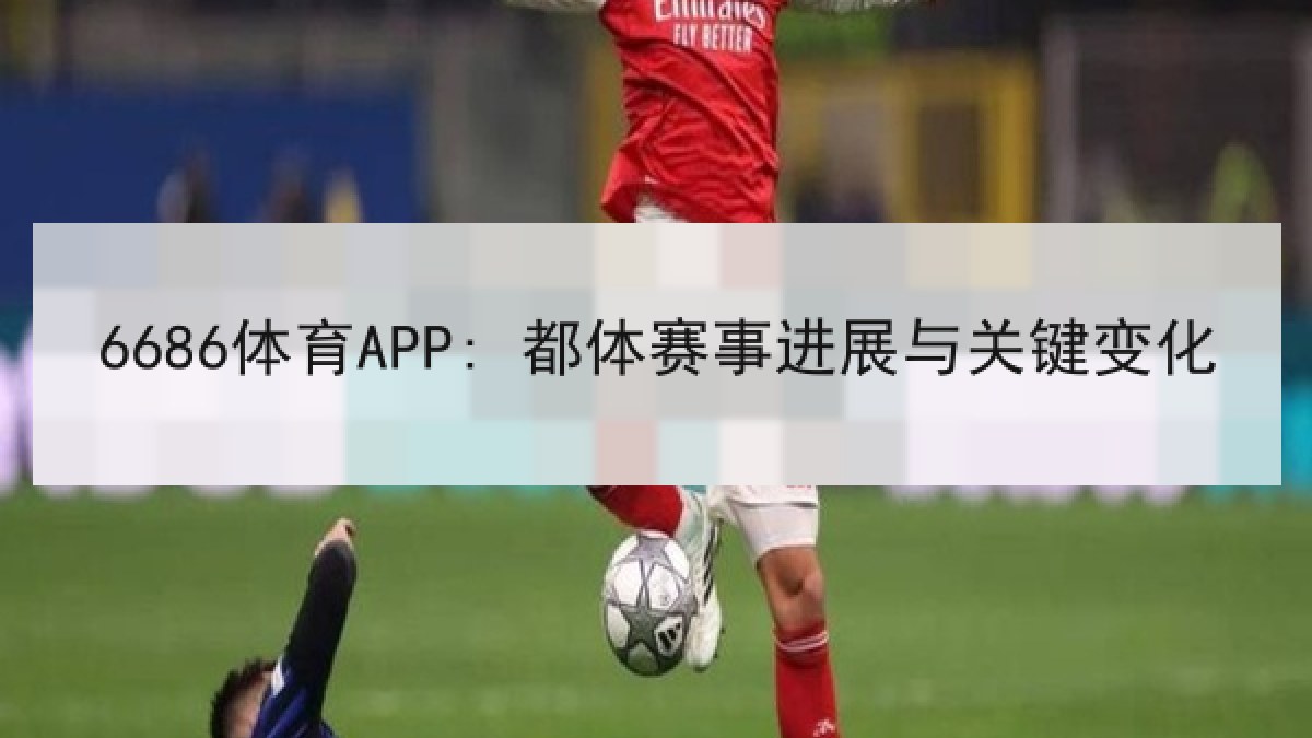 6686体育APP: 都体赛事进展与关键变化